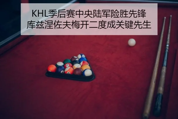KHL季后赛中央陆军险胜先锋 库兹涅佐夫梅开二度成关键先生