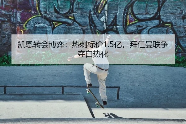 凯恩转会博弈：热刺标价1.5亿，拜仁曼联争夺白热化
